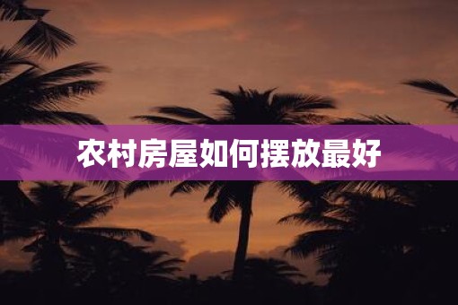 农村房屋如何摆放最好