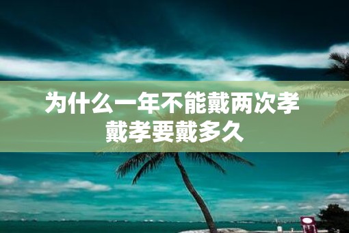 为什么一年不能戴两次孝 戴孝要戴多久