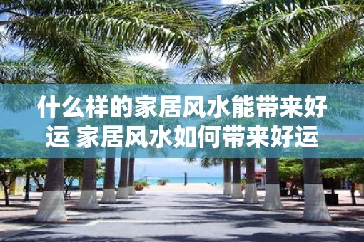什么样的家居风水能带来好运 家居风水如何带来好运