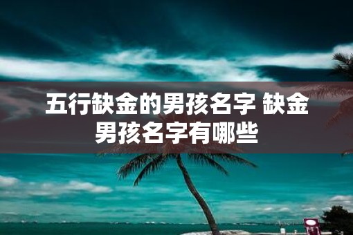 五行缺金的男孩名字 缺金男孩名字有哪些