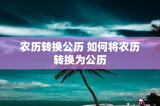 农历转换公历 如何将农历转换为公历