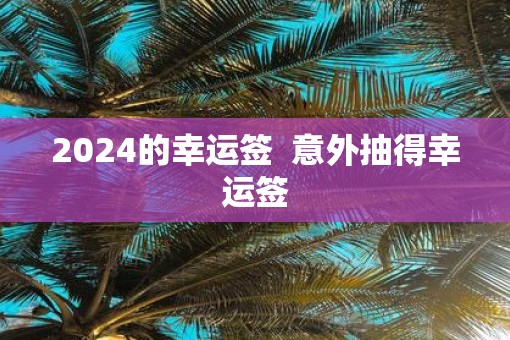 2025的幸运签  意外抽得幸运签