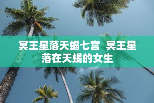 冥王星落天蝎七宫  冥王星落在天蝎的女生
