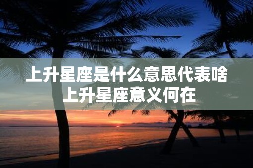 上升星座是什么意思代表啥 上升星座意义何在