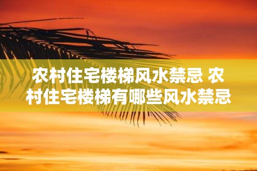 农村住宅楼梯风水禁忌 农村住宅楼梯有哪些风水禁忌