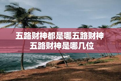 五路财神都是哪五路财神  五路财神是哪几位
