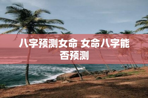 八字预测女命 女命八字能否预测