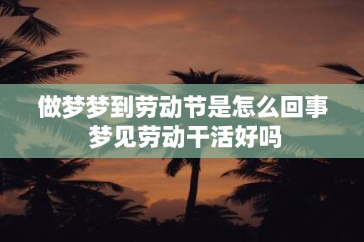 做梦梦到劳动节是怎么回事 梦见劳动干活好吗