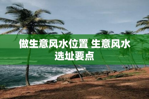 做生意风水位置 生意风水选址要点