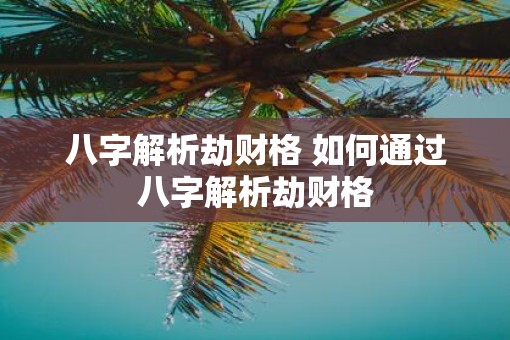 八字解析劫财格 如何通过八字解析劫财格