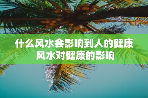 什么风水会影响到人的健康 风水对健康的影响