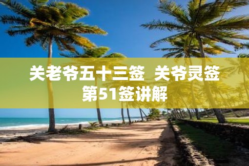 关老爷五十三签  关爷灵签第51签讲解