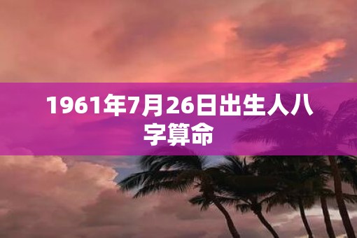1961年7月26日出生人八字算命