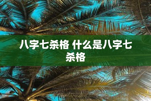 八字七杀格 什么是八字七杀格