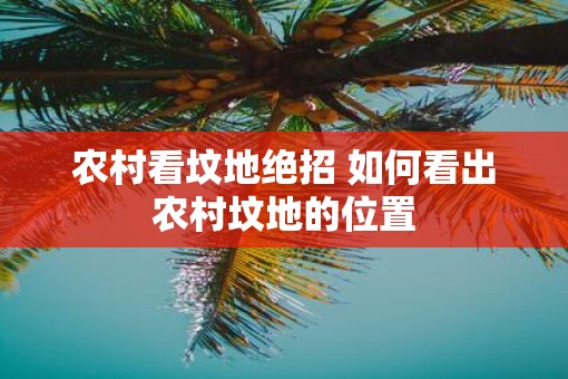 农村看坟地绝招 如何看出农村坟地的位置