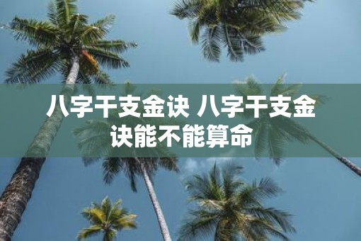 八字干支金诀 八字干支金诀能不能算命