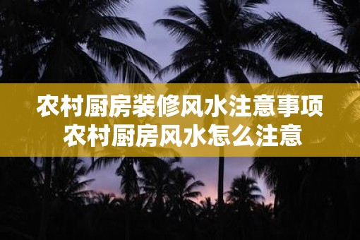 农村厨房装修风水注意事项 农村厨房风水怎么注意