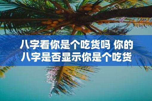 八字看你是个吃货吗 你的八字是否显示你是个吃货