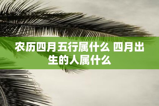 农历四月五行属什么 四月出生的人属什么