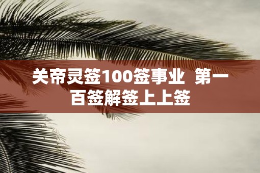关帝灵签100签事业  第一百签解签上上签
