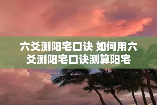 六爻测阳宅口诀 如何用六爻测阳宅口诀测算阳宅