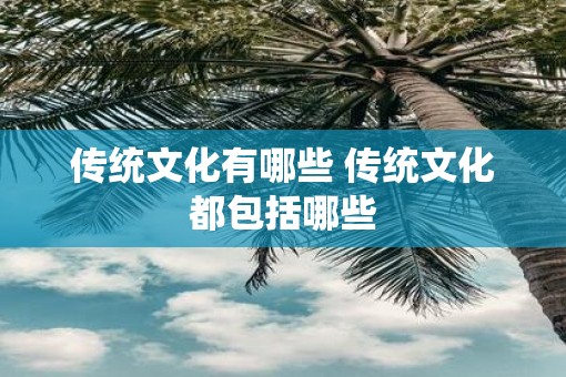 传统文化有哪些 传统文化都包括哪些