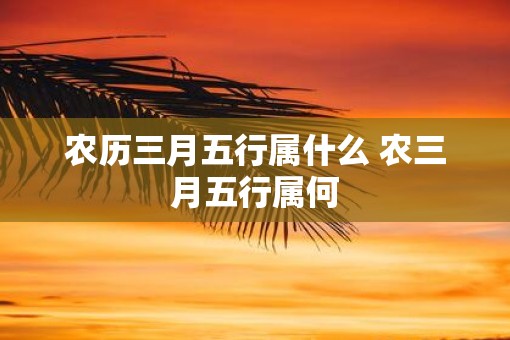 农历三月五行属什么 农三月五行属何