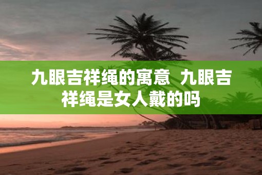 九眼吉祥绳的寓意  九眼吉祥绳是女人戴的吗