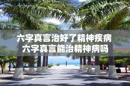 六字真言治好了精神疾病 六字真言能治精神病吗