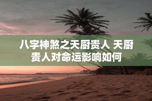 八字神煞之天厨贵人 天厨贵人对命运影响如何