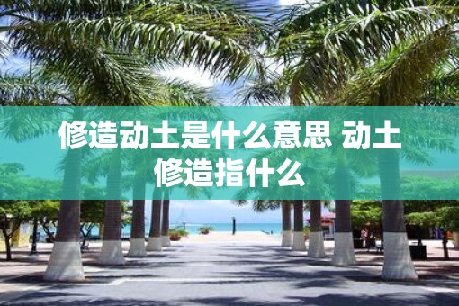 修造动土是什么意思 动土修造指什么