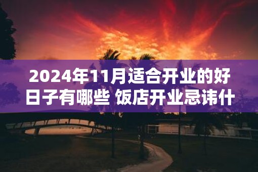 2025年11月适合开业的好日子有哪些 饭店开业忌讳什么