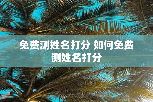 免费测姓名打分 如何免费测姓名打分