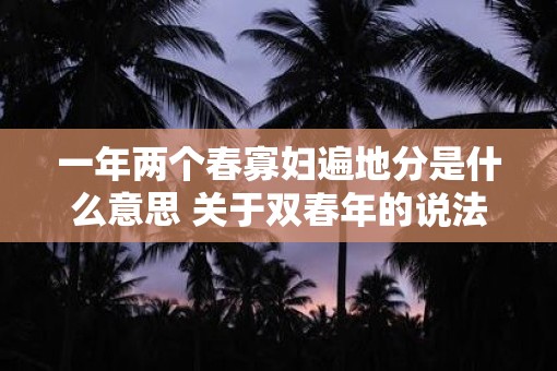 一年两个春寡妇遍地分是什么意思 关于双春年的说法