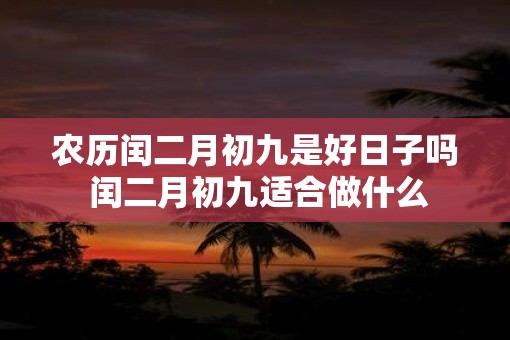 农历闰二月初九是好日子吗 闰二月初九适合做什么