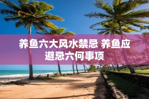 养鱼六大风水禁忌 养鱼应避忌六何事项