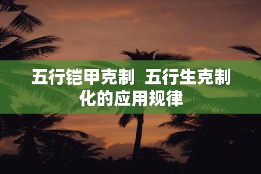 五行铠甲克制  五行生克制化的应用规律