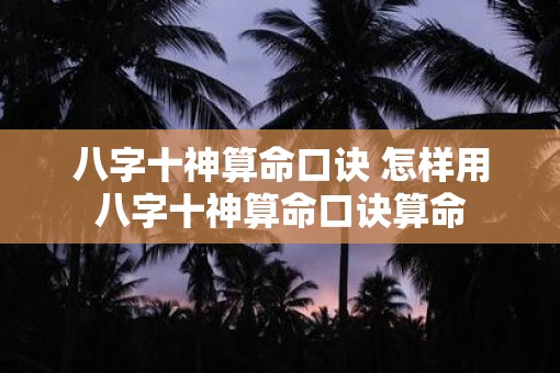 八字十神算命口诀 怎样用八字十神算命口诀算命