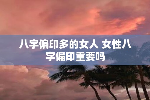 八字偏印多的女人 女性八字偏印重要吗