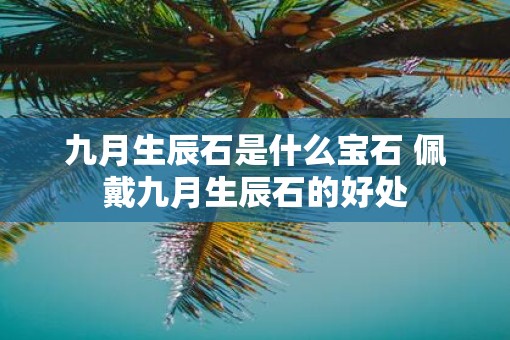 九月生辰石是什么宝石 佩戴九月生辰石的好处