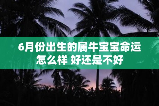 6月份出生的属牛宝宝命运怎么样 好还是不好