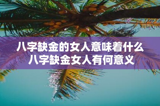 八字缺金的女人意味着什么 八字缺金女人有何意义