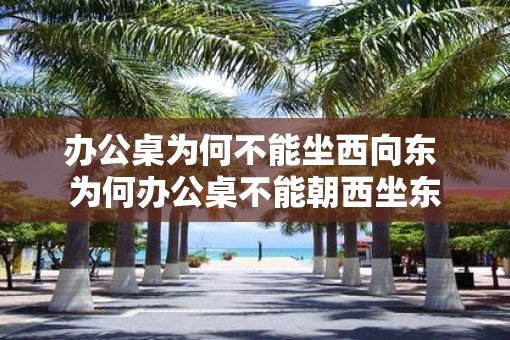 办公桌为何不能坐西向东 为何办公桌不能朝西坐东