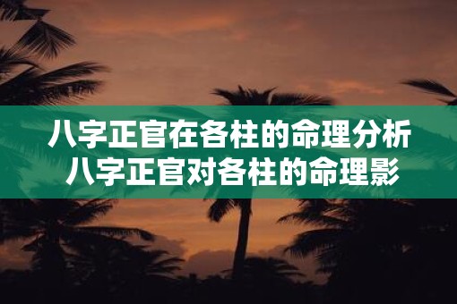 八字正官在各柱的命理分析 八字正官对各柱的命理影响