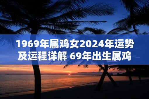 1969年属鸡女2025年运势及运程详解 69年出生属鸡人2025全年每月运势女性