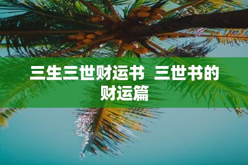 三生三世财运书  三世书的财运篇