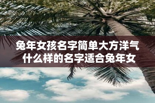 蛇年女孩名字简单大方洋气 什么样的名字适合蛇年女孩简单大方又洋气