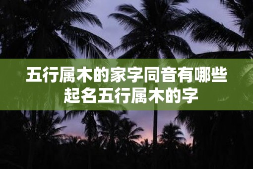 五行属木的家字同音有哪些  起名五行属木的字