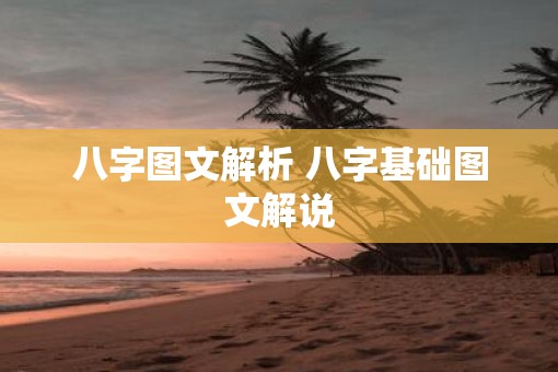 八字图文解析 八字基础图文解说