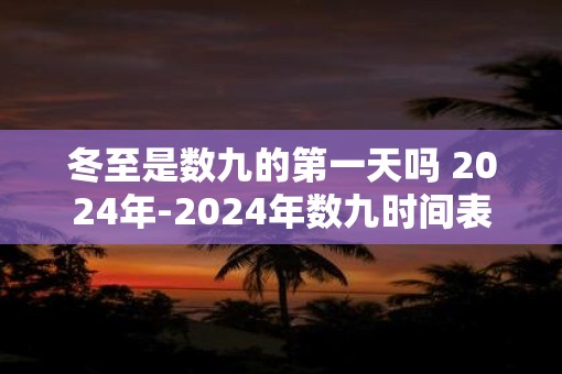 冬至是数九的第一天吗 2025年-2025年数九时间表！